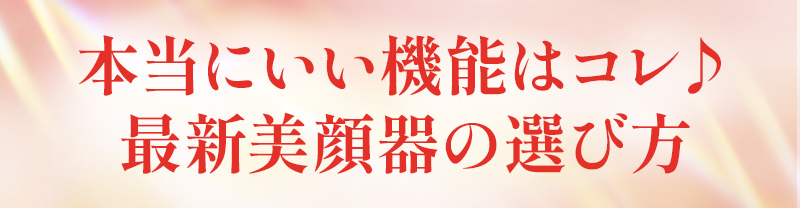 本当にいい機能はコレ♪ 最新美顔器の選び方