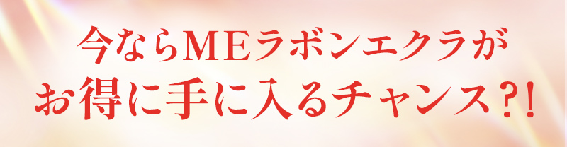 今ならMEラボンエクラがお得に手に入るチャンス？！