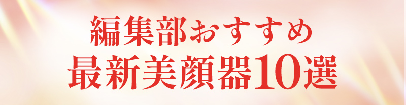 編集部おすすめ最新美顔器10選