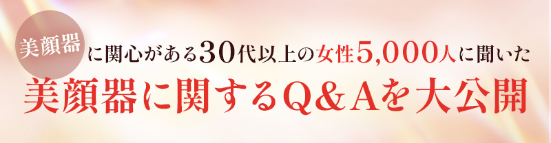 ＼美顔器に関心がある30代以上の女性 5,000人に聞いた／美顔器に関するQ&Aを大公開